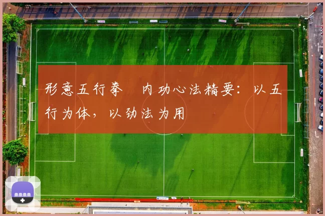 形意五行拳・内功心法精要：以五行为体，以劲法为用