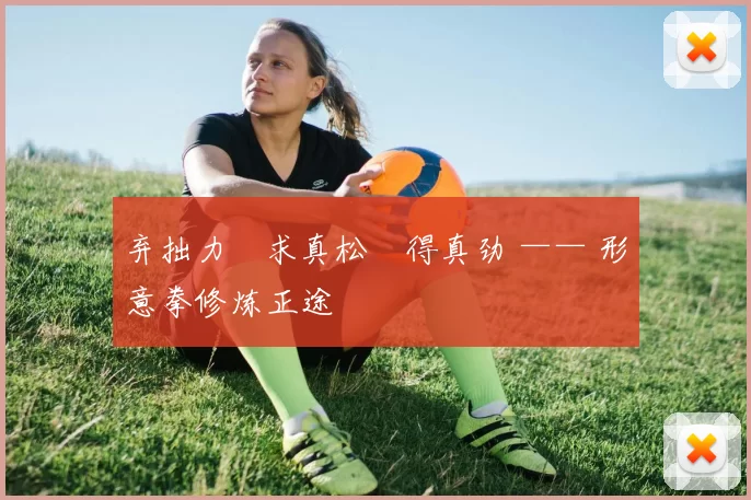 弃拙力・求真松・得真劲 —— 形意拳修炼正途