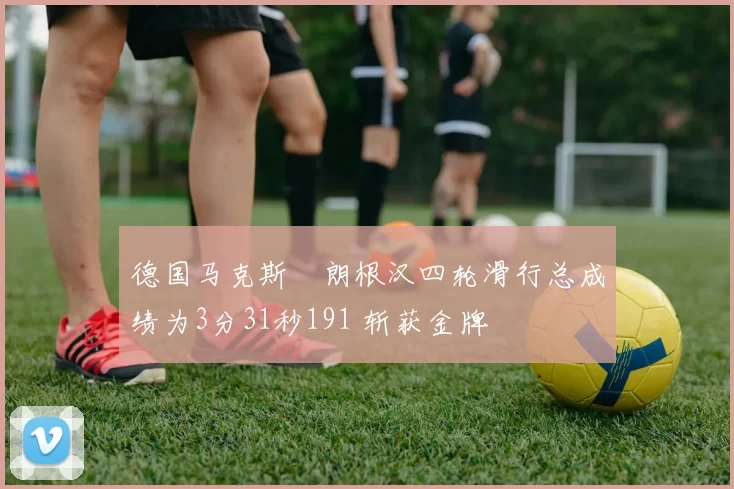 德国马克斯・朗根汉四轮滑行总成绩为3分31秒191 斩获金牌
