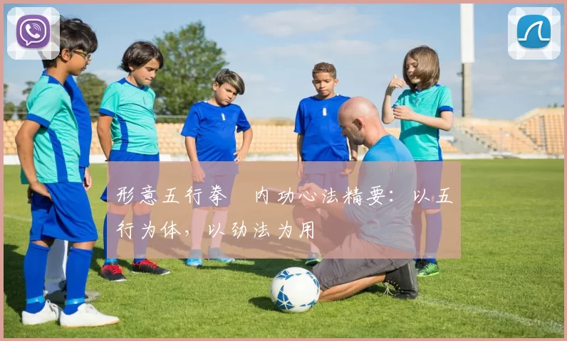 形意五行拳・内功心法精要：以五行为体，以劲法为用