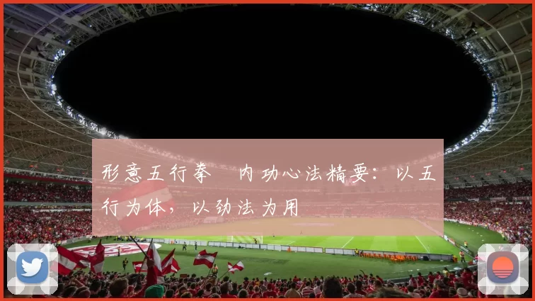 形意五行拳・内功心法精要：以五行为体，以劲法为用