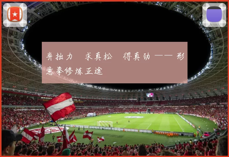 弃拙力・求真松・得真劲 —— 形意拳修炼正途