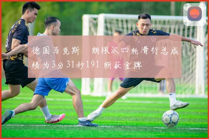 德国马克斯・朗根汉四轮滑行总成绩为3分31秒191 斩获金牌