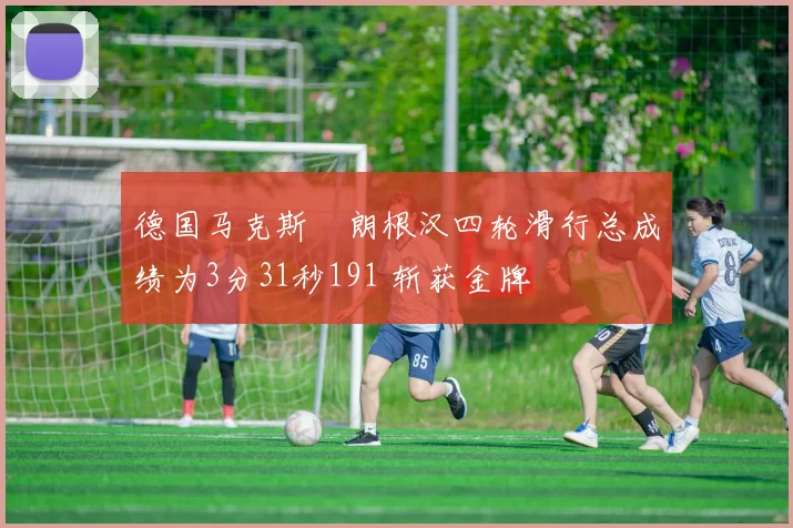 德国马克斯・朗根汉四轮滑行总成绩为3分31秒191 斩获金牌