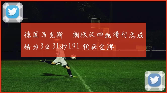 德国马克斯・朗根汉四轮滑行总成绩为3分31秒191 斩获金牌