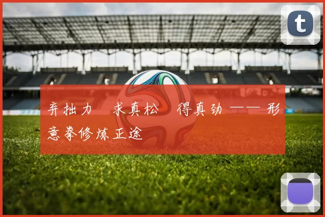 弃拙力・求真松・得真劲 —— 形意拳修炼正途