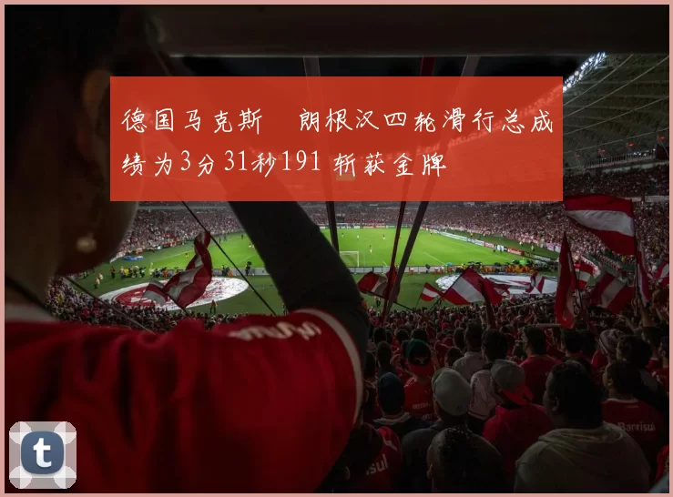 德国马克斯・朗根汉四轮滑行总成绩为3分31秒191 斩获金牌