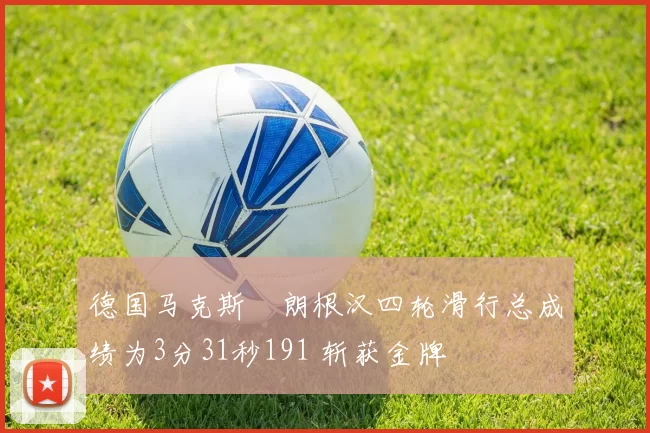 德国马克斯・朗根汉四轮滑行总成绩为3分31秒191 斩获金牌