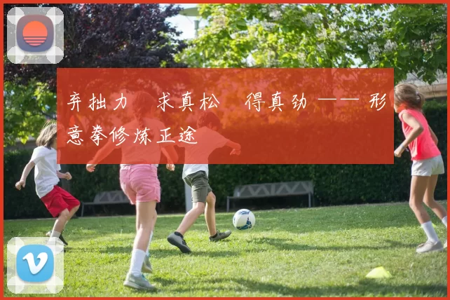 弃拙力・求真松・得真劲 —— 形意拳修炼正途