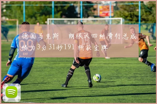 德国马克斯・朗根汉四轮滑行总成绩为3分31秒191 斩获金牌