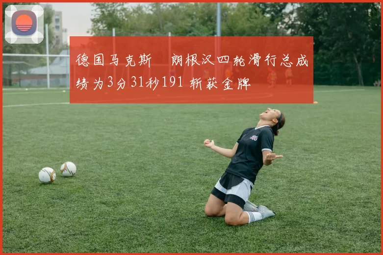 德国马克斯・朗根汉四轮滑行总成绩为3分31秒191 斩获金牌