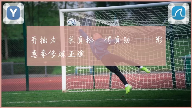弃拙力・求真松・得真劲 —— 形意拳修炼正途