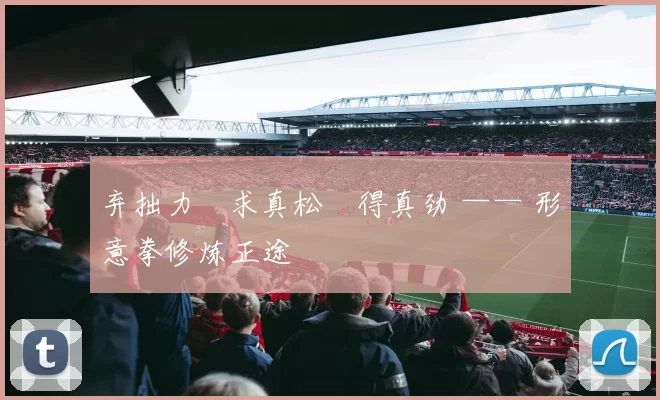 弃拙力・求真松・得真劲 —— 形意拳修炼正途