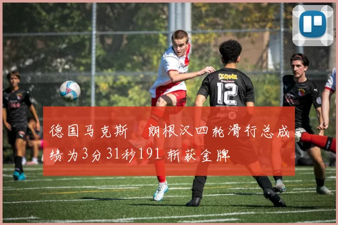德国马克斯・朗根汉四轮滑行总成绩为3分31秒191 斩获金牌