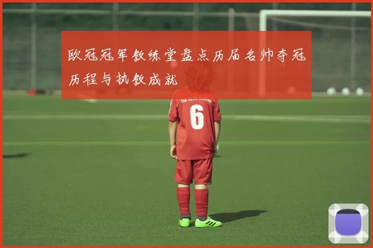 欧冠冠军教练堂盘点历届名帅夺冠历程与执教成就