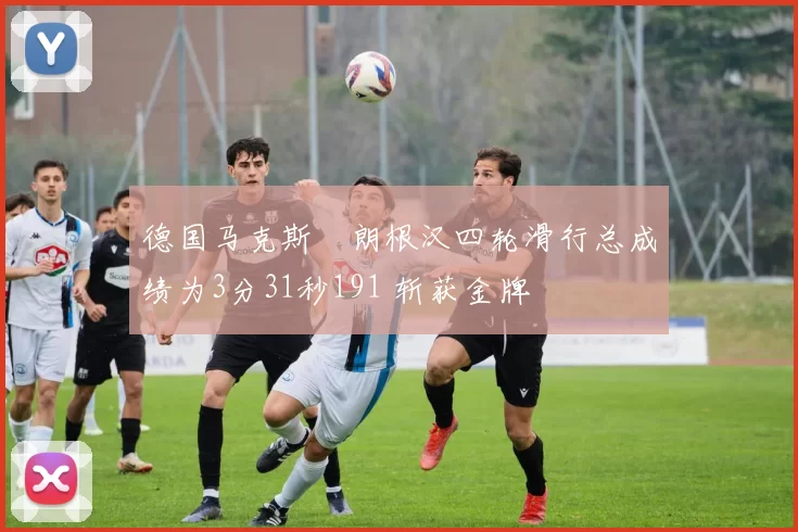 德国马克斯・朗根汉四轮滑行总成绩为3分31秒191 斩获金牌