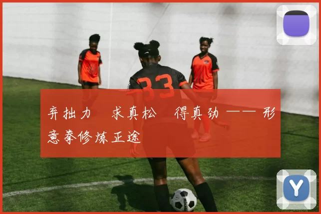 弃拙力・求真松・得真劲 —— 形意拳修炼正途