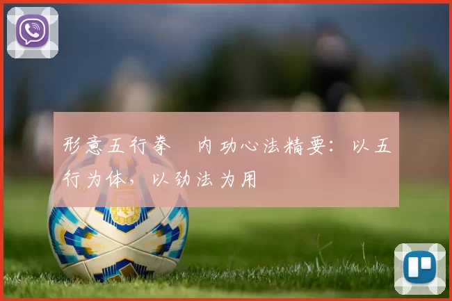 形意五行拳・内功心法精要：以五行为体，以劲法为用