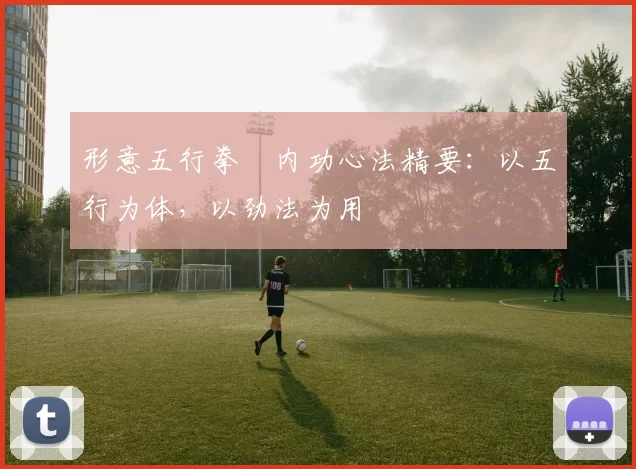 形意五行拳・内功心法精要：以五行为体，以劲法为用