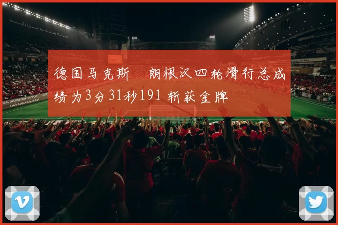 德国马克斯・朗根汉四轮滑行总成绩为3分31秒191 斩获金牌