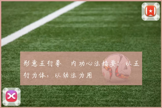 形意五行拳・内功心法精要：以五行为体，以劲法为用