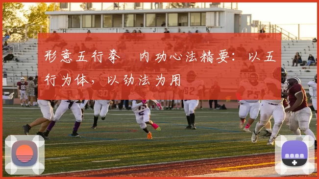 形意五行拳・内功心法精要：以五行为体，以劲法为用