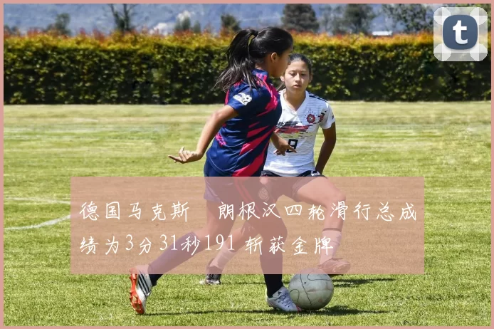 德国马克斯・朗根汉四轮滑行总成绩为3分31秒191 斩获金牌