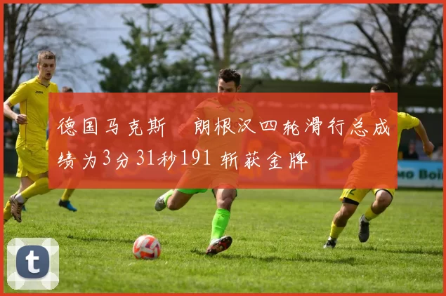 德国马克斯・朗根汉四轮滑行总成绩为3分31秒191 斩获金牌