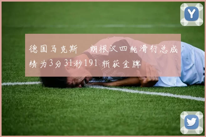 德国马克斯・朗根汉四轮滑行总成绩为3分31秒191 斩获金牌