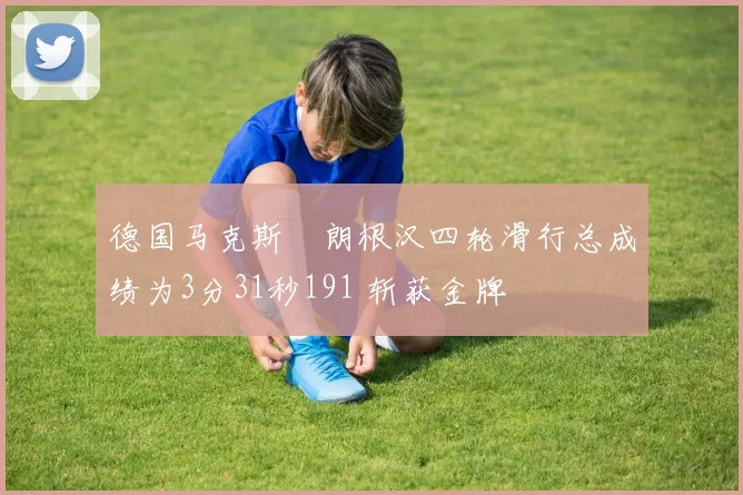 德国马克斯・朗根汉四轮滑行总成绩为3分31秒191 斩获金牌