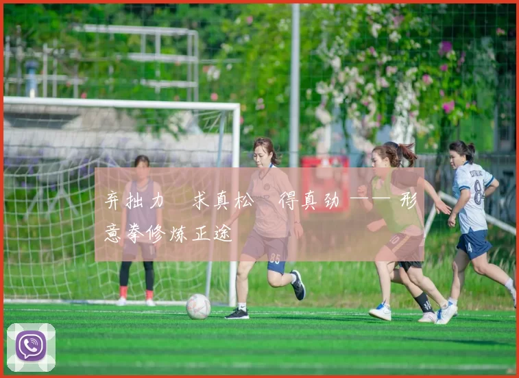 弃拙力・求真松・得真劲 —— 形意拳修炼正途