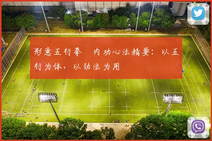 形意五行拳・内功心法精要：以五行为体，以劲法为用