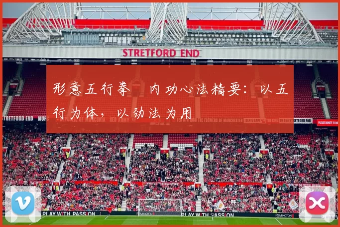 形意五行拳・内功心法精要：以五行为体，以劲法为用