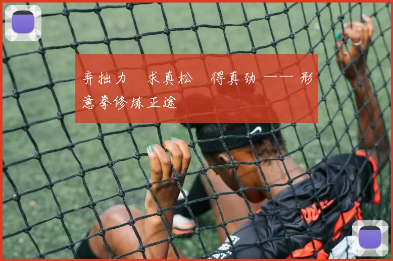 弃拙力・求真松・得真劲 —— 形意拳修炼正途