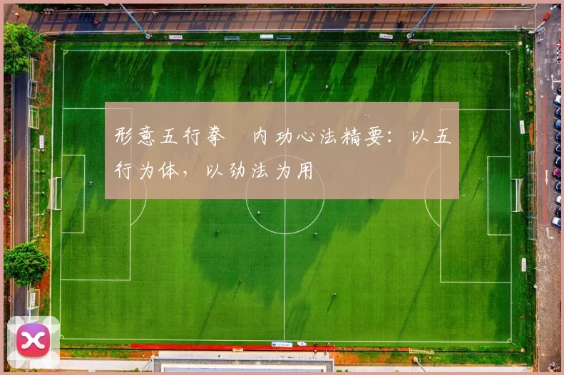 形意五行拳・内功心法精要：以五行为体，以劲法为用