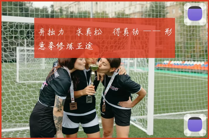 弃拙力・求真松・得真劲 —— 形意拳修炼正途