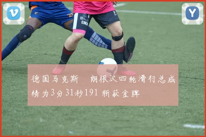 德国马克斯・朗根汉四轮滑行总成绩为3分31秒191 斩获金牌