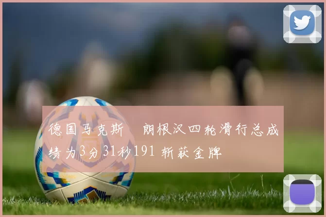 德国马克斯・朗根汉四轮滑行总成绩为3分31秒191 斩获金牌