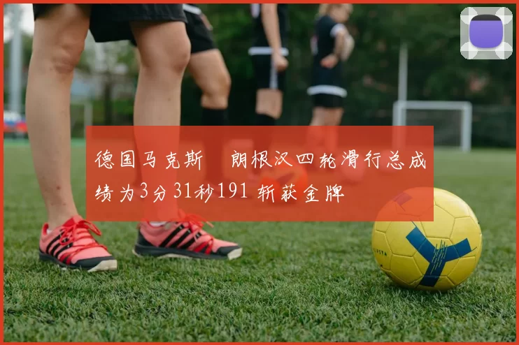 德国马克斯・朗根汉四轮滑行总成绩为3分31秒191 斩获金牌