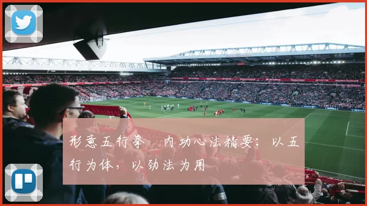 形意五行拳・内功心法精要：以五行为体，以劲法为用