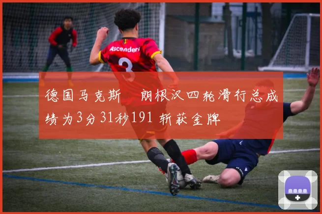 德国马克斯・朗根汉四轮滑行总成绩为3分31秒191 斩获金牌