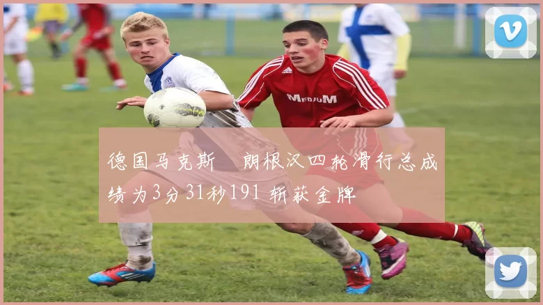 德国马克斯・朗根汉四轮滑行总成绩为3分31秒191 斩获金牌