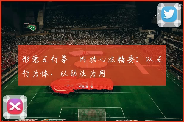 形意五行拳・内功心法精要：以五行为体，以劲法为用