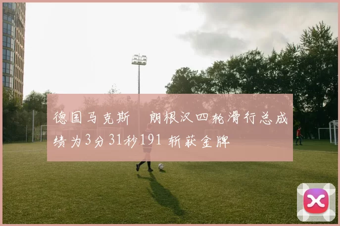 德国马克斯・朗根汉四轮滑行总成绩为3分31秒191 斩获金牌