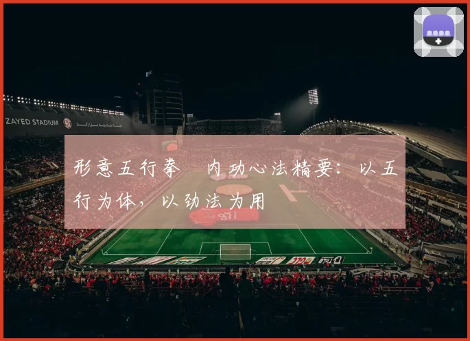 形意五行拳・内功心法精要：以五行为体，以劲法为用