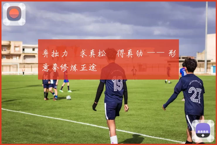 弃拙力・求真松・得真劲 —— 形意拳修炼正途