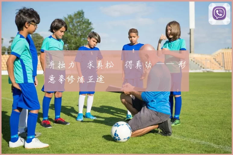 弃拙力・求真松・得真劲 —— 形意拳修炼正途