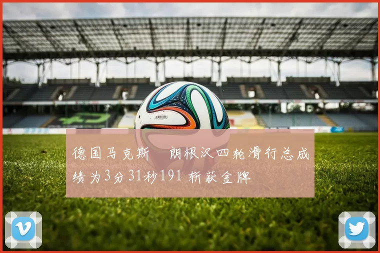 德国马克斯・朗根汉四轮滑行总成绩为3分31秒191 斩获金牌