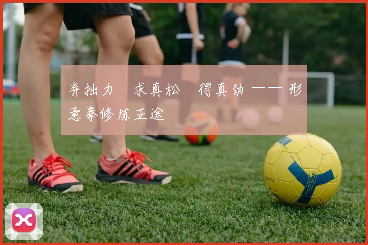 弃拙力・求真松・得真劲 —— 形意拳修炼正途