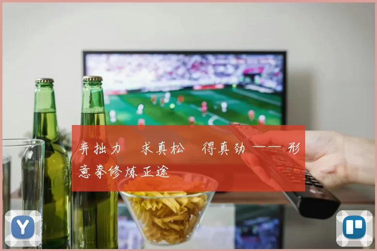 弃拙力・求真松・得真劲 —— 形意拳修炼正途